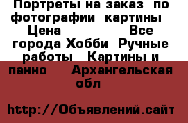 Портреты на заказ( по фотографии)-картины › Цена ­ 400-1000 - Все города Хобби. Ручные работы » Картины и панно   . Архангельская обл.